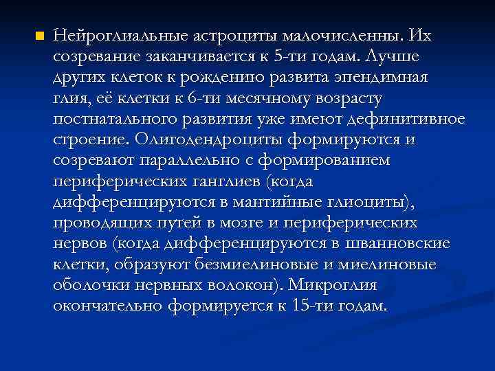 n  Нейроглиальные астроциты малочисленны. Их созревание заканчивается к 5 -ти годам. Лучше других