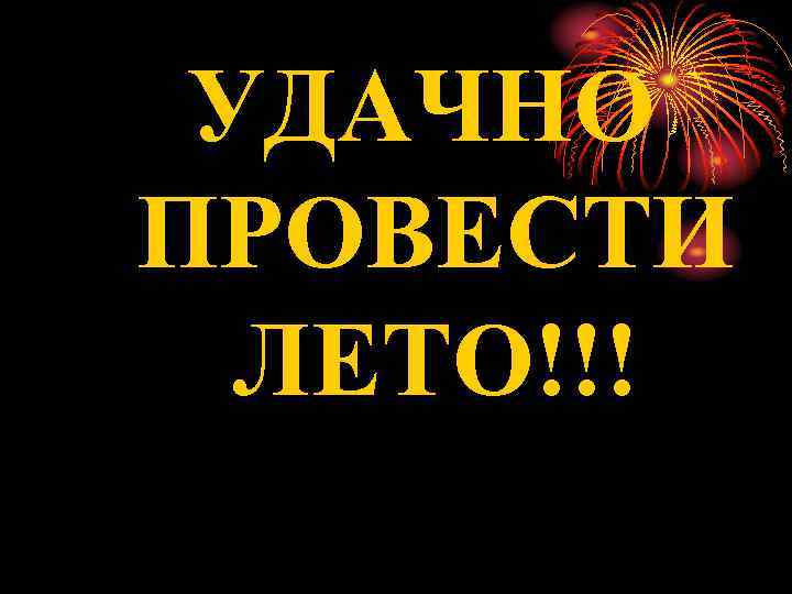 УДАЧНО ПРОВЕСТИ ЛЕТО!!! УДАЧНО ПРОВЕСТИ ЛЕТО!!!