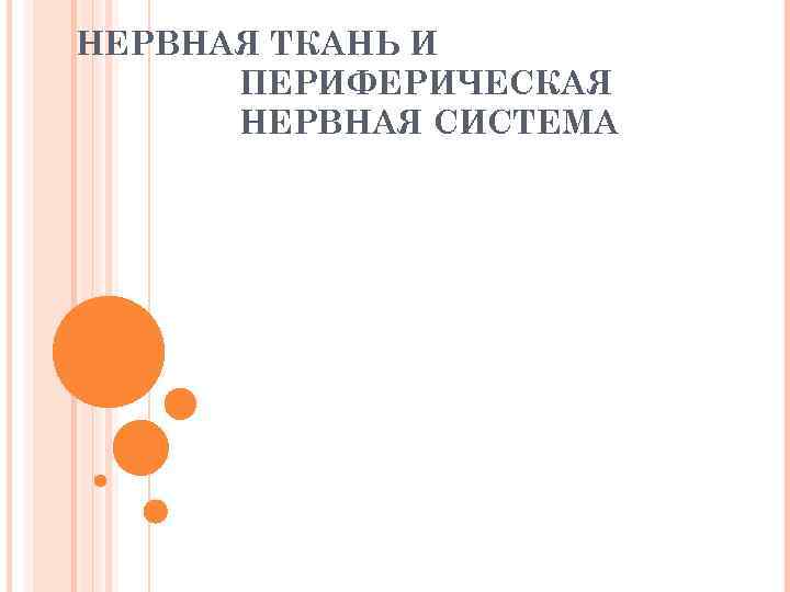 НЕРВНАЯ ТКАНЬ И  ПЕРИФЕРИЧЕСКАЯ  НЕРВНАЯ СИСТЕМА 