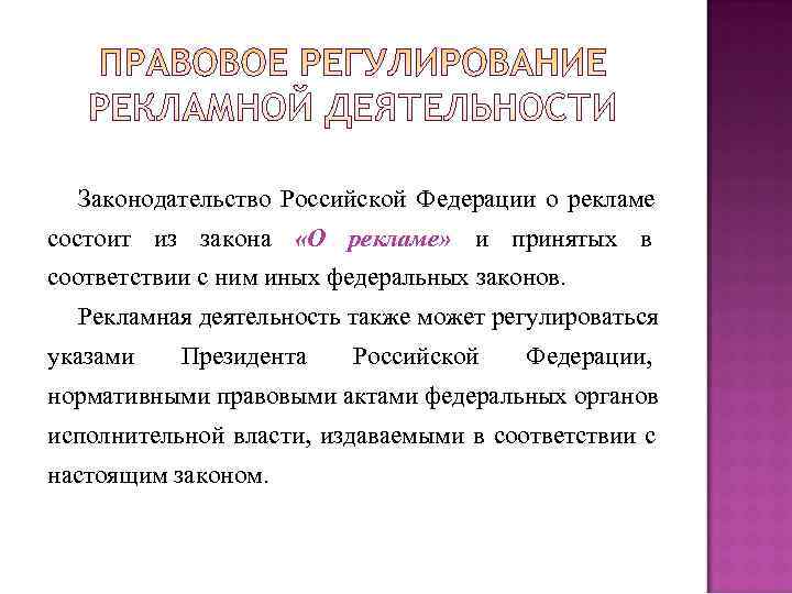 Законодательство Российской Федерации о рекламе состоит из закона «О рекламе» и принятых Законодательство Российской Федерации о рекламе состоит из закона «О рекламе» и принятых