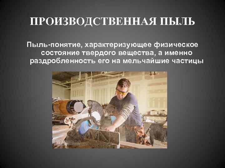 ПРОИЗВОДСТВЕННАЯ ПЫЛЬ Пыль-понятие, характеризующее физическое состояние твердого вещества, а именно раздробленность его на мельчайшие