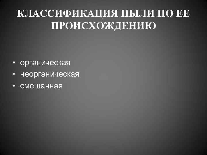  КЛАССИФИКАЦИЯ ПЫЛИ ПО ЕЕ ПРОИСХОЖДЕНИЮ  • органическая • неорганическая • смешанная 