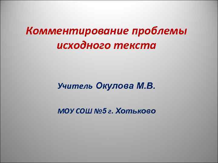Комментирование проблемы исходного текста  Учитель Окулова М. В.  МОУ СОШ № 5