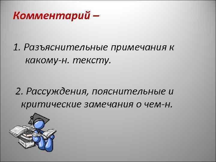 Комментарий –  1. Разъяснительные примечания к  какому-н. тексту.  2. Рассуждения, пояснительные