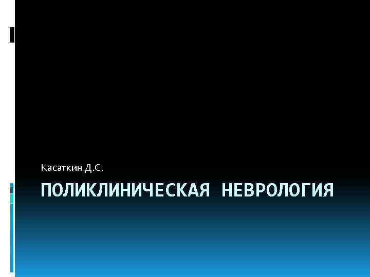 Касаткин Д. С.  ПОЛИКЛИНИЧЕСКАЯ НЕВРОЛОГИЯ 