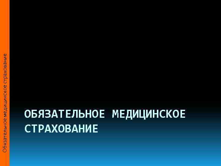 Обязательное медицинское страхование  СТРАХОВАНИЕ  ОБЯЗАТЕЛЬНОЕ МЕДИЦИНСКОЕ 