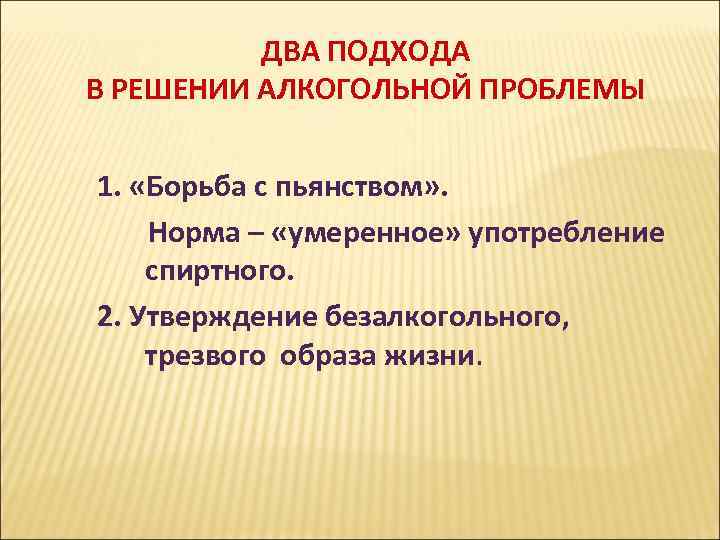 ДВА ПОДХОДА В РЕШЕНИИ АЛКОГОЛЬНОЙ ПРОБЛЕМЫ 1. «Борьба с ДВА ПОДХОДА В РЕШЕНИИ АЛКОГОЛЬНОЙ ПРОБЛЕМЫ 1. «Борьба с