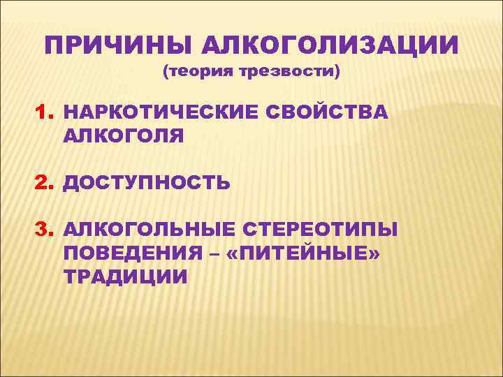 ПРИЧИНЫ АЛКОГОЛИЗАЦИИ (теория трезвости) 1. НАРКОТИЧЕСКИЕ СВОЙСТВА АЛКОГОЛЯ 2. ДОСТУПНОСТЬ 3. ПРИЧИНЫ АЛКОГОЛИЗАЦИИ (теория трезвости) 1. НАРКОТИЧЕСКИЕ СВОЙСТВА АЛКОГОЛЯ 2. ДОСТУПНОСТЬ 3.