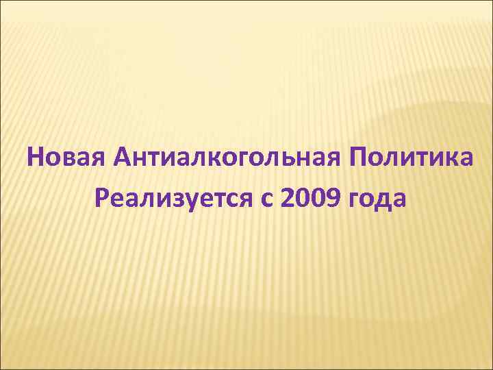 Новая Антиалкогольная Политика Реализуется с 2009 года Новая Антиалкогольная Политика Реализуется с 2009 года