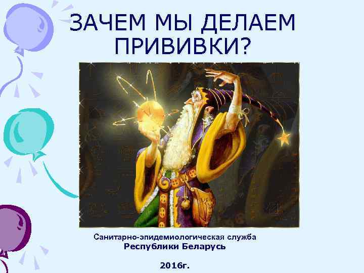 ЗАЧЕМ МЫ ДЕЛАЕМ  ПРИВИВКИ?  Санитарно-эпидемиологическая служба  Республики Беларусь   2016