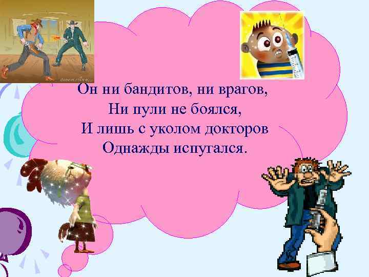Он ни бандитов, ни врагов, Ни пули не боялся, И лишь с уколом докторов