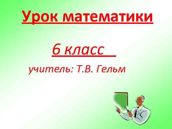 Урок математики 6 класс учитель: Т. В. Гельм 
