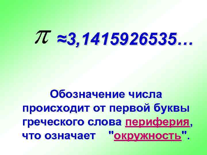  ≈3, 1415926535…  Обозначение числа происходит от первой буквы греческого слова периферия, что