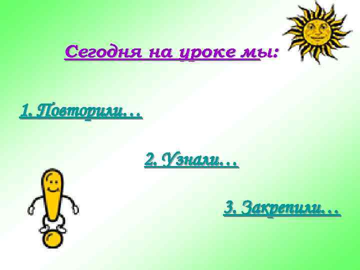   Сегодня на уроке мы:  1. Повторили…   2. Узнали… 