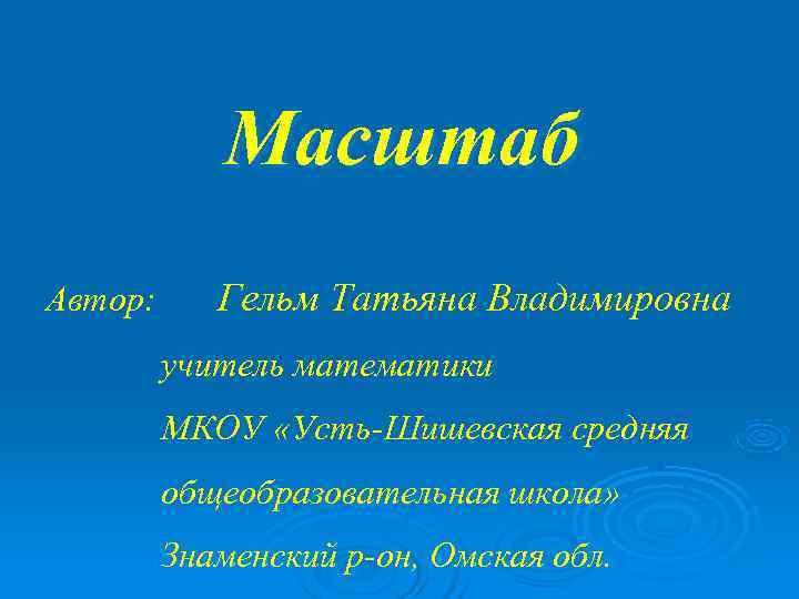   Масштаб Автор:  Гельм Татьяна Владимировна   учитель математики  