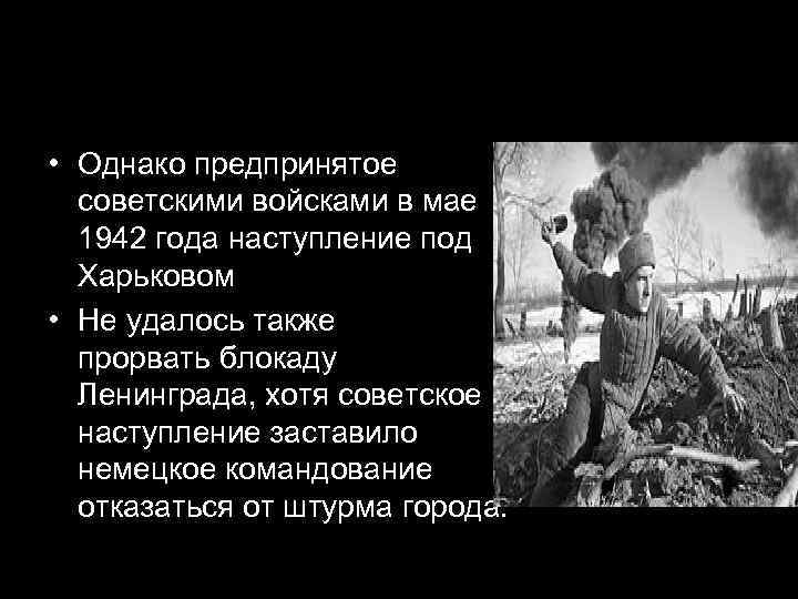  • Однако предпринятое  советскими войсками в мае  1942 года наступление под