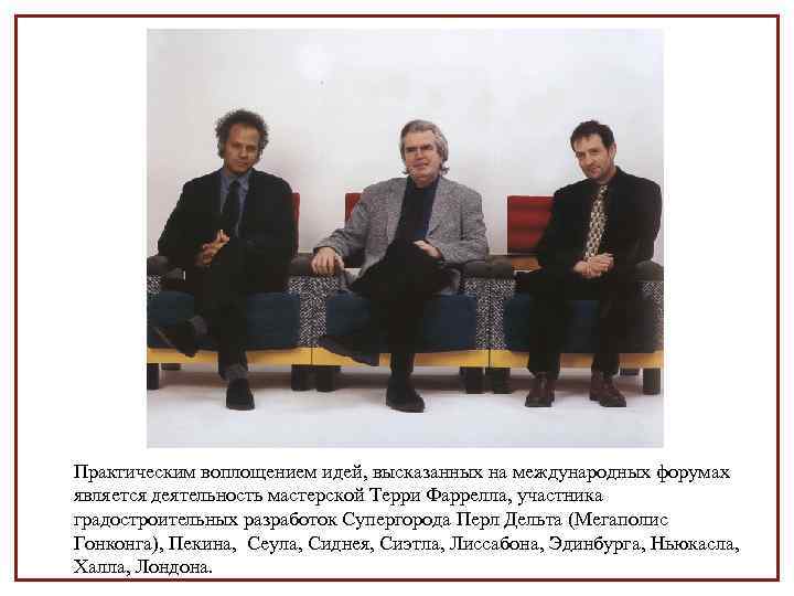 Практическим воплощением идей, высказанных на международных форумах является деятельность мастерской Терри Фаррелла, участника градостроительных