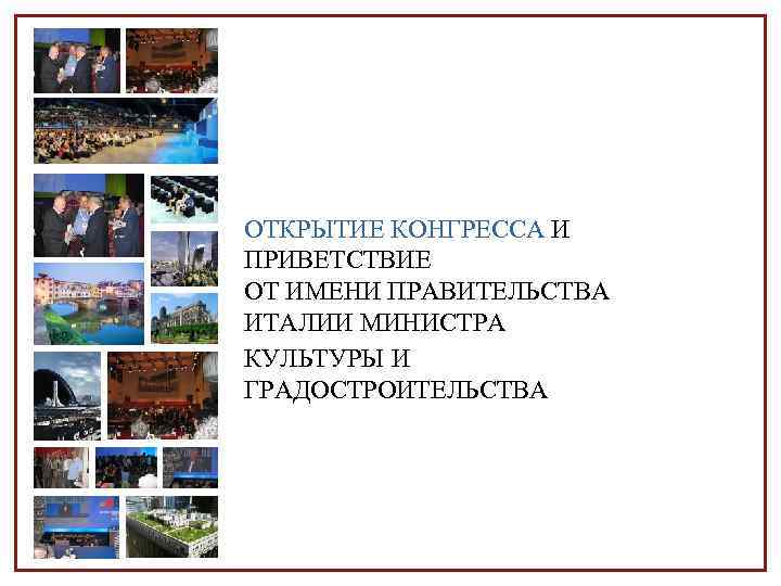 ОТКРЫТИЕ КОНГРЕССА И ПРИВЕТСТВИЕ ОТ ИМЕНИ ПРАВИТЕЛЬСТВА ИТАЛИИ МИНИСТРА КУЛЬТУРЫ И ГРАДОСТРОИТЕЛЬСТВА 