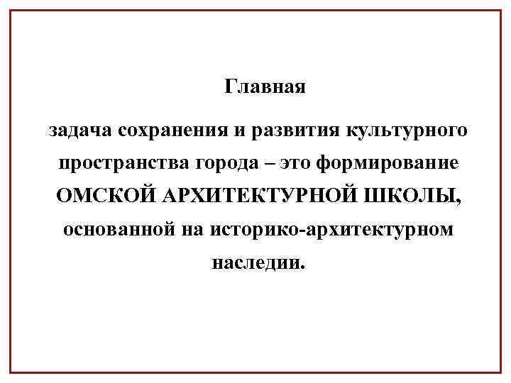 Главная задача сохранения и развития культурного пространства города – это формирование ОМСКОЙ АРХИТЕКТУРНОЙ ШКОЛЫ,