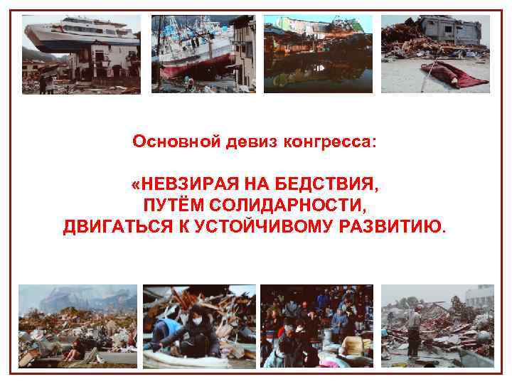 Основной девиз конгресса: «НЕВЗИРАЯ НА БЕДСТВИЯ, ПУТЁМ СОЛИДАРНОСТИ, ДВИГАТЬСЯ К УСТОЙЧИВОМУ РАЗВИТИЮ. 