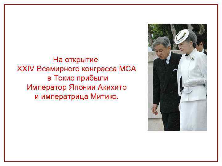 На открытие XXIV Всемирного конгресса МСА в Токио прибыли Император Японии Акихито и императрица