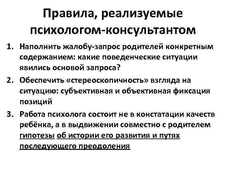   Правила, реализуемые психологом-консультантом 1. Наполнить жалобу-запрос родителей конкретным  содержанием: какие поведенческие