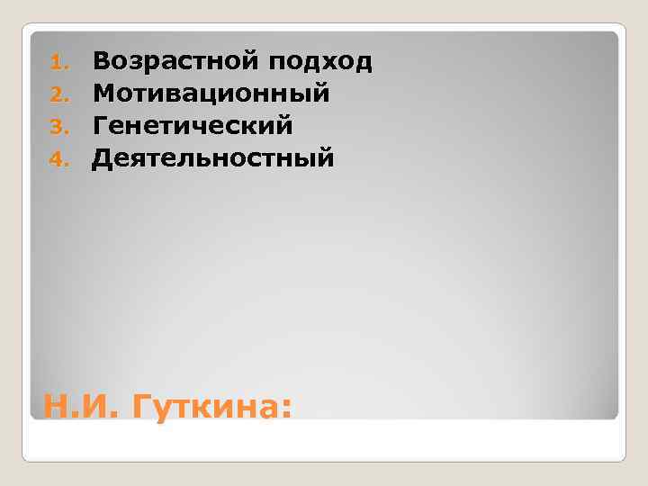 1. Возрастной подход 2. Мотивационный 3. Генетический 4. Деятельностный Н. И. Гуткина: 