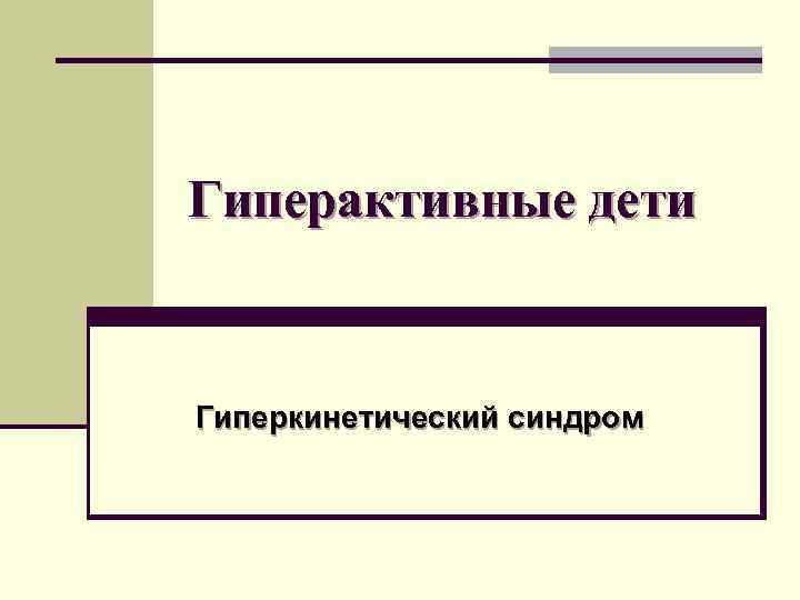 Гиперактивные дети  Гиперкинетический синдром 