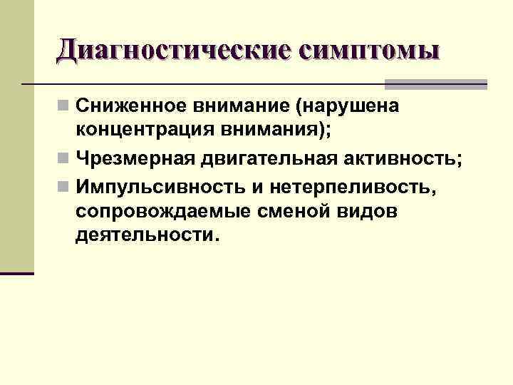 Диагностические симптомы n Сниженное внимание (нарушена  концентрация внимания); n Чрезмерная двигательная активность; n
