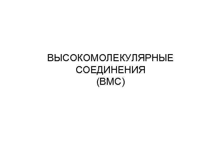 ВЫСОКОМОЛЕКУЛЯРНЫЕ СОЕДИНЕНИЯ  (ВМС) 