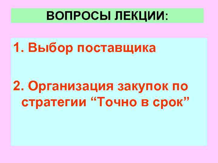   ВОПРОСЫ ЛЕКЦИИ:  1. Выбор поставщика 2. Организация закупок по стратегии “Точно