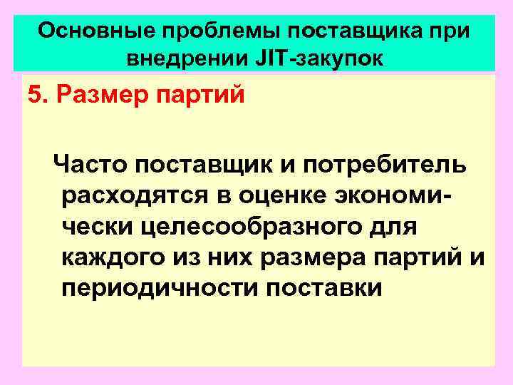 Основные проблемы поставщика при  внедрении JIT-закупок 5. Размер партий  Часто поставщик и