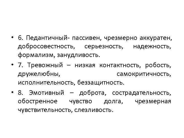  • 6. Педантичный- пассивен, чрезмерно аккуратен,  добросовестность, серьезность, надежность,  формализм, занудливость.