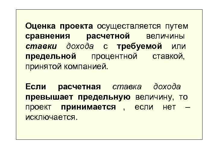 Оценка проекта осуществляется путем сравнения расчетной  величины ставки дохода с требуемой или предельной