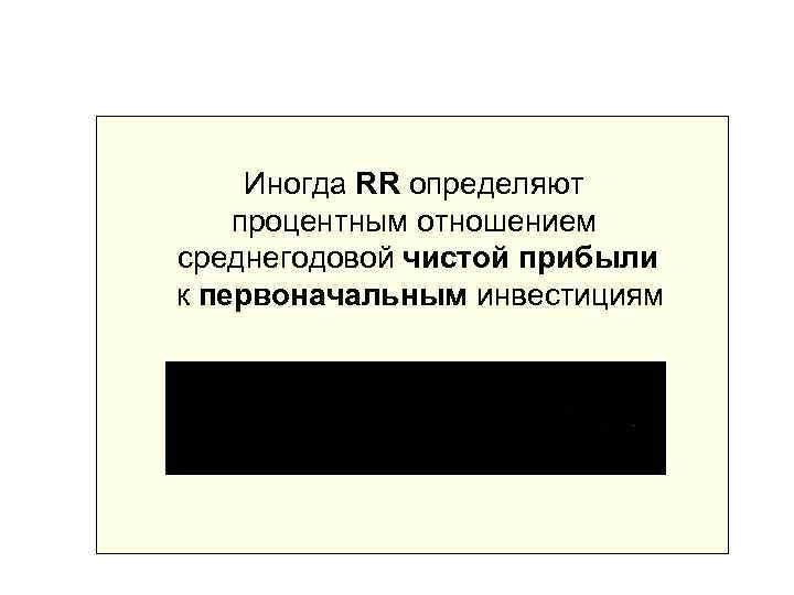  Иногда RR определяют процентным отношением среднегодовой чистой прибыли к первоначальным инвестициям 