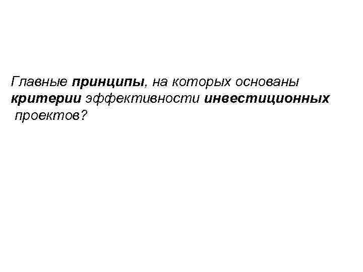 Главные принципы, на которых основаны критерии эффективности инвестиционных проектов? 