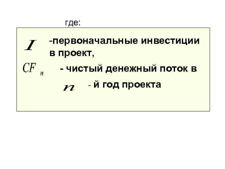  где:  -первоначальные инвестиции в проект,  - чистый денежный поток в 