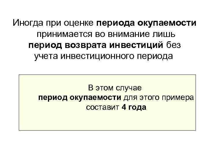 Иногда при оценке периода окупаемости принимается во внимание лишь  период возврата инвестиций без