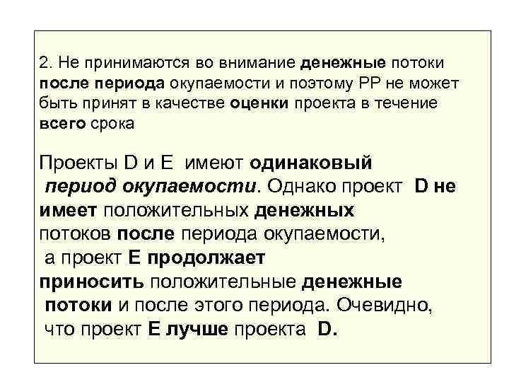 2. Не принимаются во внимание денежные потоки после периода окупаемости и поэтому РР не