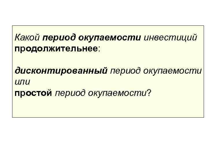 Какой период окупаемости инвестиций продолжительнее:  дисконтированный период окупаемости или простой период окупаемости? 