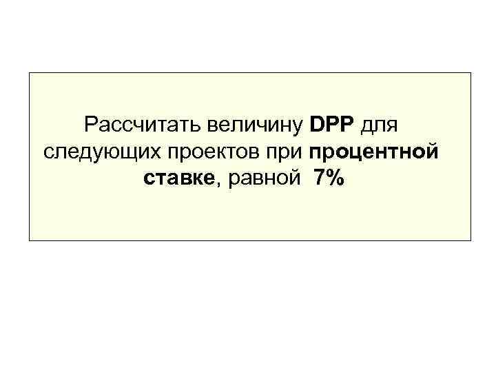   Рассчитать величину DPP для следующих проектов при процентной   ставке, равной