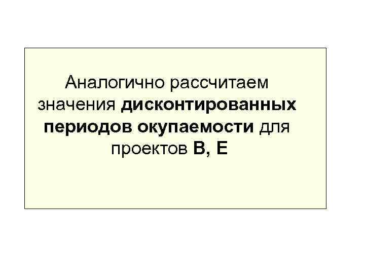   Аналогично рассчитаем значения дисконтированных периодов окупаемости для   проектов B, E