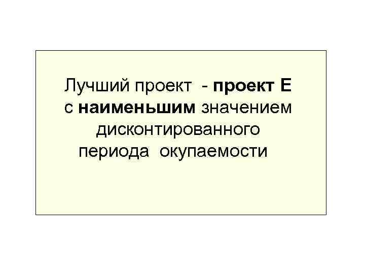 Лучший проект - проект E с наименьшим значением дисконтированного  периода окупаемости 