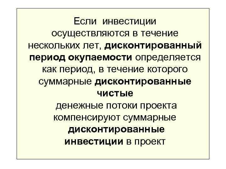    Если инвестиции осуществляются в течение нескольких лет, дисконтированный период окупаемости определяется