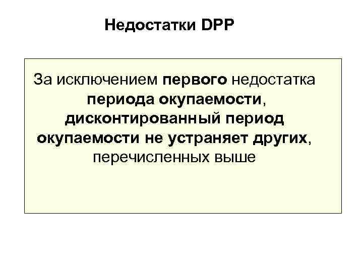   Недостатки DPP  За исключением первого недостатка  периода окупаемости, дисконтированный период