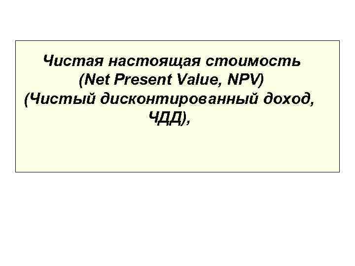  Чистая настоящая стоимость (Net Present Value, NPV) (Чистый дисконтированный доход,   