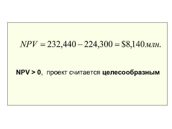 NPV > 0, проект считается целесообразным 