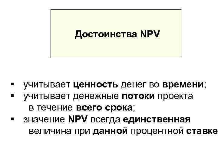   Достоинства NPV § учитывает ценность денег во времени; § учитывает денежные потоки