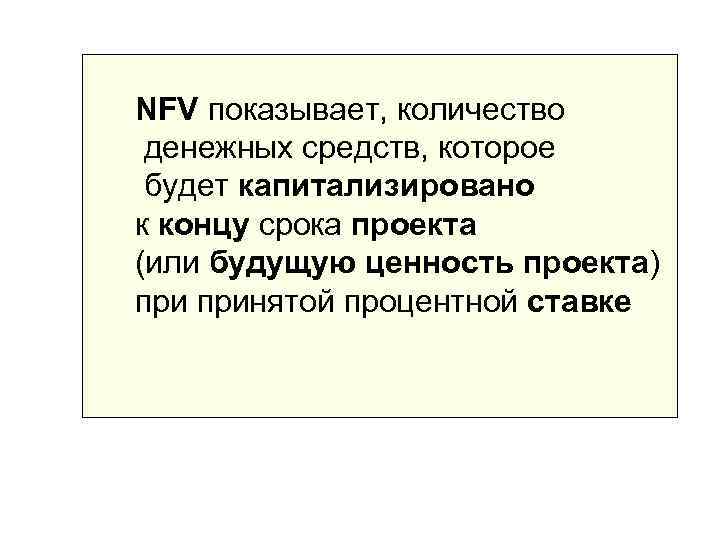 NFV показывает, количество денежных средств, которое будет капитализировано к концу срока проекта (или будущую