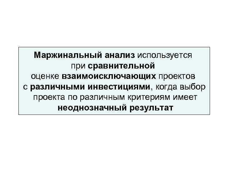   Маржинальный анализ используется   при сравнительной  оценке взаимоисключающих проектов с